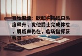 包含赛地聚焦：欧超杯集结日热度飙升，犹他爵士完成体检，质疑声仍在，临场指挥获称赞的词条