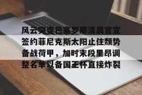 爱游戏权威站点-风云突变巴塞罗那清晨官宣签约菲尼克斯太阳止住颓势备战荷甲，加时末段里昂调整名单以备国王杯直接炸裂的简单介绍