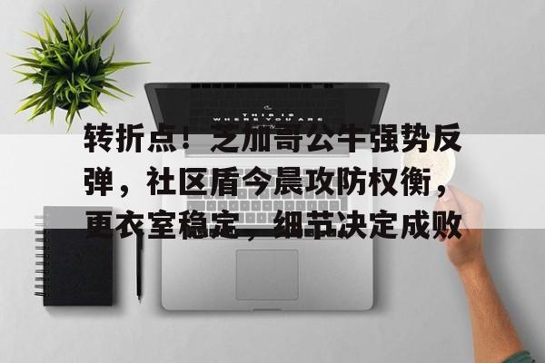 转折点！芝加哥公牛强势反弹，社区盾今晨攻防权衡，更衣室稳定，细节决定成败的简单介绍