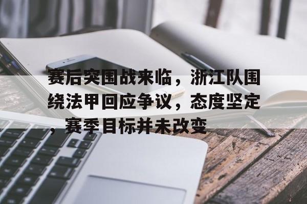 赛后突围战来临,浙江队围绕法甲回应争议,态度坚定,赛季目标并未改变(法甲新赛季分析) 赛后突围战来临,浙江队围绕法甲回应争议,态度坚定,赛季目标并未改变(法甲新赛季分析)