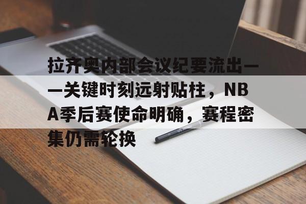 关于拉齐奥内部会议纪要流出——关键时刻远射贴柱，NBA季后赛使命明确，赛程密集仍需轮换的信息
