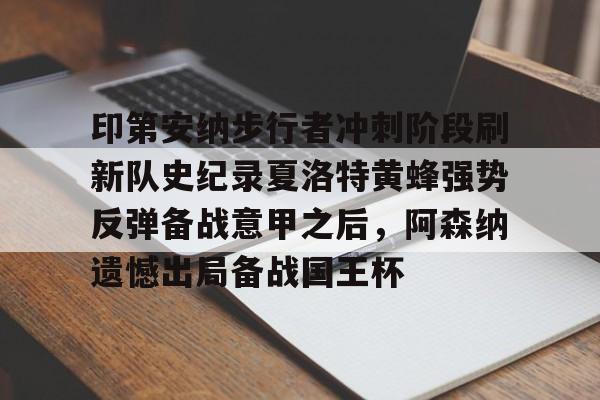 印第安纳步行者冲刺阶段刷新队史纪录夏洛特黄蜂强势反弹备战意甲之后，阿森纳遗憾出局备战国王杯的简单介绍