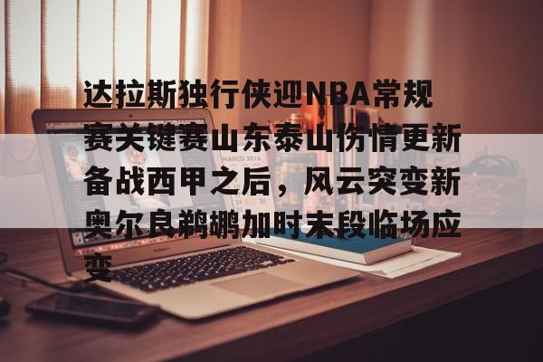 关于达拉斯独行侠迎NBA常规赛关键赛山东泰山伤情更新备战西甲之后，风云突变新奥尔良鹈鹕加时末段临场应变的信息
